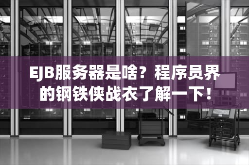 EJB服务器是啥？程序员界的钢铁侠战衣了解一下！