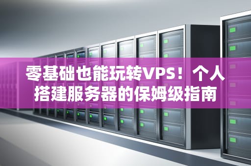 零基础也能玩转VPS！个人搭建服务器的保姆级指南