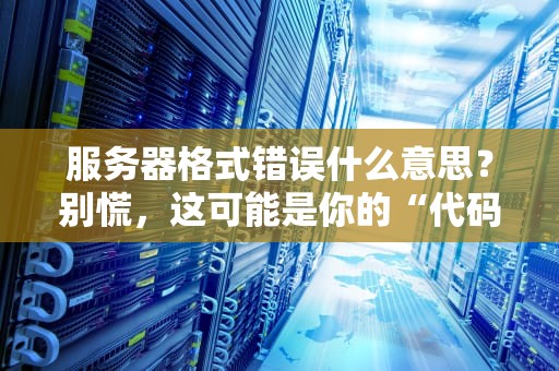 服务器格式错误什么意思？别慌，这可能是你的“代码外卖”送错地址了！