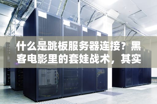 什么是跳板服务器连接？黑客电影里的套娃战术，其实运维天天用！