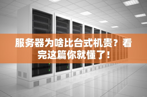 服务器为啥比台式机贵？看完这篇你就懂了！