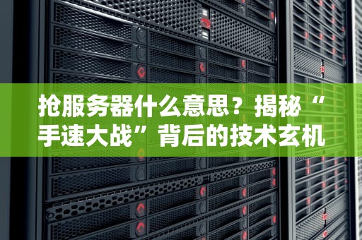 抢服务器什么意思？揭秘“手速大战”背后的技术玄机！