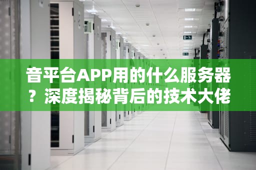音平台APP用的什么服务器？深度揭秘背后的技术大佬！