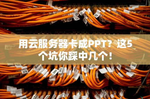 用云服务器卡成PPT？这5个坑你踩中几个！