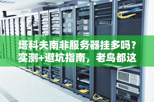 塔科夫南非服务器挂多吗？实测+避坑指南，老鸟都这么选！