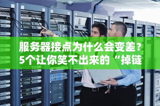 服务器接点为什么会变差？5个让你笑不出来的“掉链子”真相！
