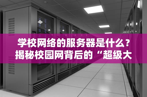学校网络的服务器是什么？揭秘校园网背后的“超级大脑”！