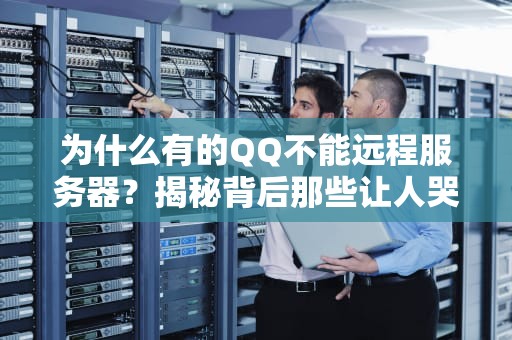 为什么有的QQ不能远程服务器？揭秘背后那些让人哭笑不得的技术玄机！