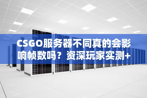 CSGO服务器不同真的会影响帧数吗？资深玩家实测+技术流分析！