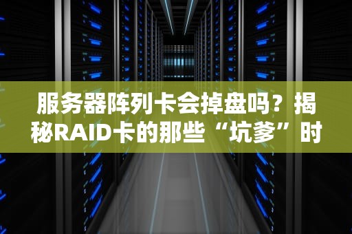 服务器阵列卡会掉盘吗？揭秘RAID卡的那些“坑爹”时刻！