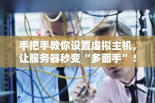 手把手教你设置虚拟主机，让服务器秒变“多面手”！