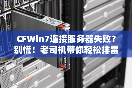 CFWin7连接服务器失败？别慌！老司机带你轻松排雷+优化技巧