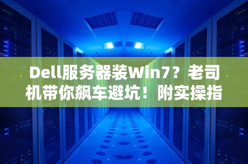 Dell服务器装Win7？老司机带你飙车避坑！附实操指南+性能实测