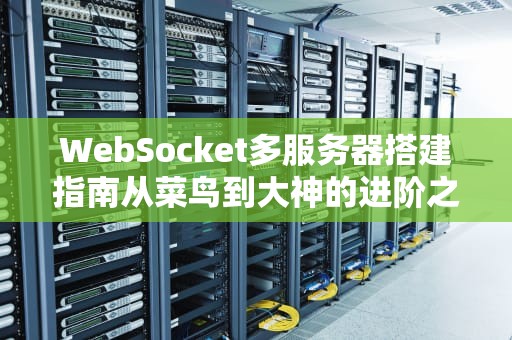 WebSocket多服务器搭建指南从菜鸟到大神的进阶之路，告别“单机版”尴尬！