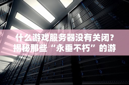 什么游戏服务器没有关闭？揭秘那些“永垂不朽”的游戏服务器！