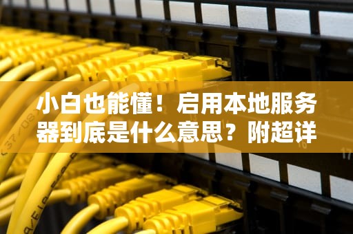 小白也能懂！启用本地服务器到底是什么意思？附超详细操作指南