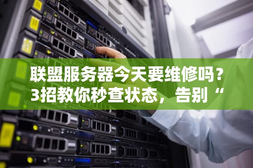 联盟服务器今天要维修吗？3招教你秒查状态，告别“掉线焦虑症”！