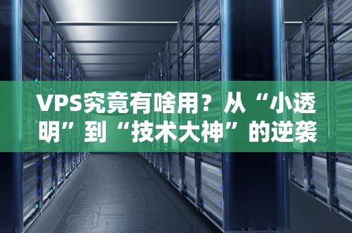 VPS究竟有啥用？从“小透明”到“技术大神”的逆袭指南！