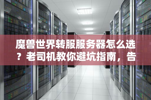 魔兽世界转服服务器怎么选？老司机教你避坑指南，告别排队卡顿！