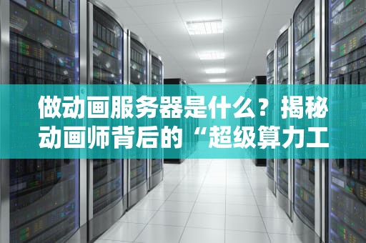 做动画服务器是什么？揭秘动画师背后的“超级算力工厂”！