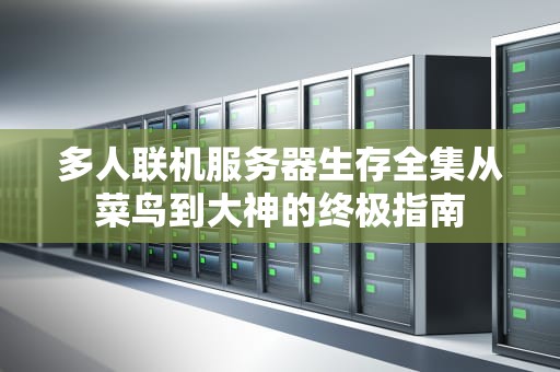 多人联机服务器生存全集从菜鸟到大神的终极指南