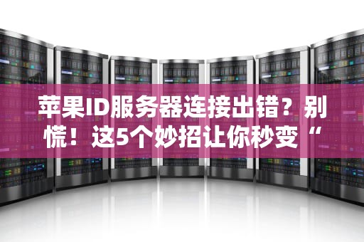 苹果ID服务器连接出错？别慌！这5个妙招让你秒变“果粉”技术大神