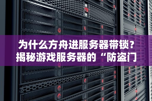 为什么方舟进服务器带锁？揭秘游戏服务器的“防盗门”机制！