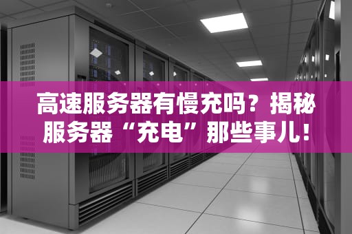 高速服务器有慢充吗？揭秘服务器“充电”那些事儿！