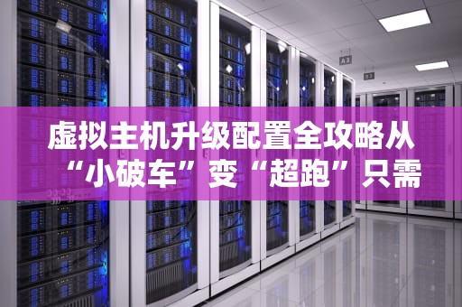 虚拟主机升级配置全攻略从“小破车”变“超跑”只需这几步！