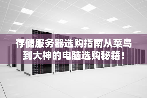 存储服务器选购指南从菜鸟到大神的电脑选购秘籍！
