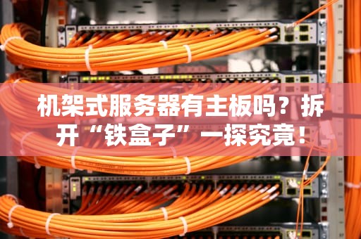 机架式服务器有主板吗？拆开“铁盒子”一探究竟！