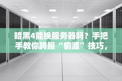暗黑4能换服务器吗？手把手教你跨服“偷渡”技巧，延迟瞬间减半！