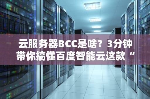 云服务器BCC是啥？3分钟带你搞懂百度智能云这款“性能怪兽”！