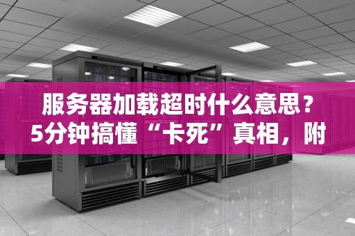 服务器加载超时什么意思？5分钟搞懂“卡死”真相，附急救指南！