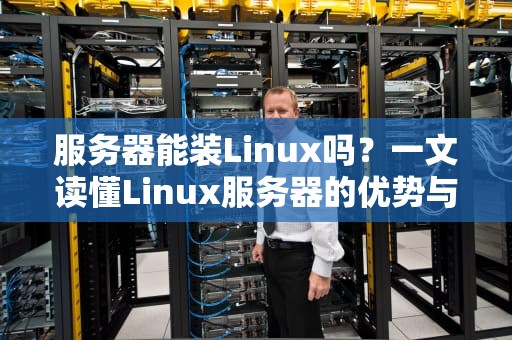 服务器能装Linux吗？一文读懂Linux服务器的优势与安装指南！
