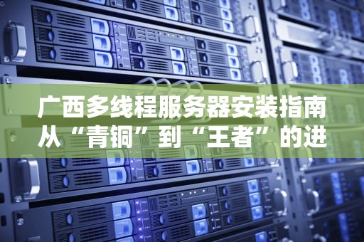 广西多线程服务器安装指南从“青铜”到“王者”的进阶之路