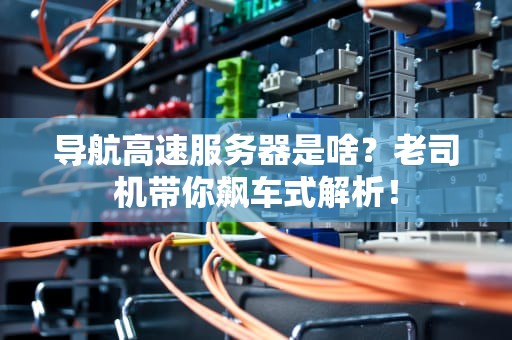 导航高速服务器是啥？老司机带你飙车式解析！