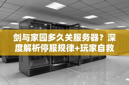 剑与家园多久关服务器？深度解析停服规律+玩家自救指南