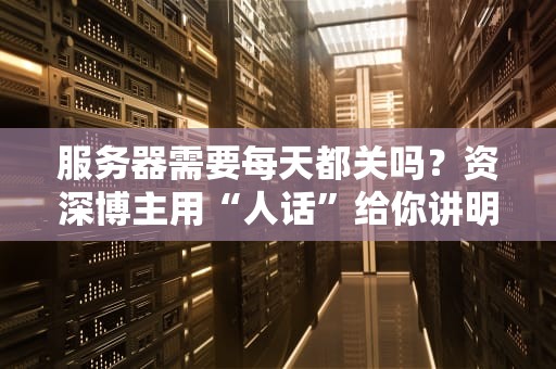 服务器需要每天都关吗？资深博主用“人话”给你讲明白！
