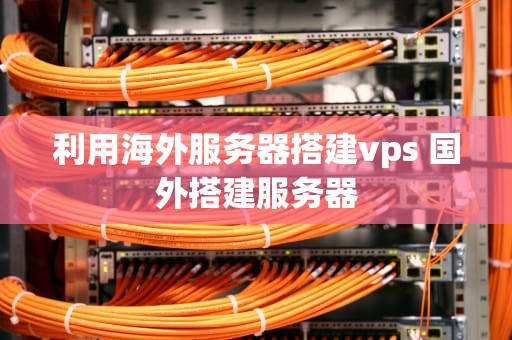 利用海外服务器搭建vps 国外搭建服务器