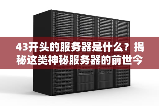 43开头的服务器是什么？揭秘这类神秘服务器的前世今生！