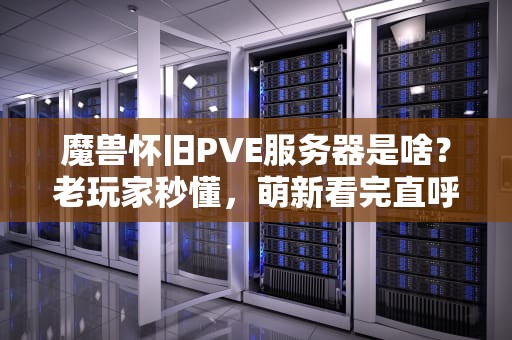 魔兽怀旧PVE服务器是啥？老玩家秒懂，萌新看完直呼“真香”！