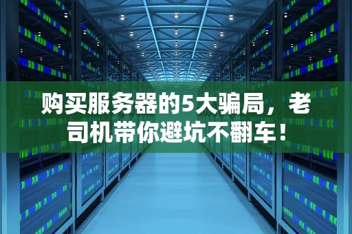 购买服务器的5大骗局，老司机带你避坑不翻车！