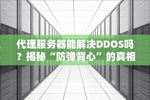 代理服务器能解决DDOS吗？揭秘“防弹背心”的真相与骚操作！