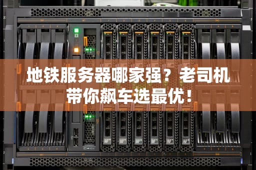 地铁服务器哪家强？老司机带你飙车选最优！