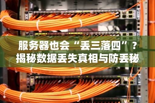 服务器也会“丢三落四”？揭秘数据丢失真相与防丢秘籍！