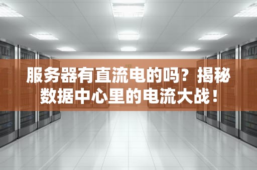 服务器有直流电的吗？揭秘数据中心里的电流大战！