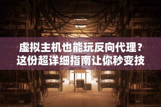 虚拟主机也能玩反向代理？这份超详细指南让你秒变技术大神！