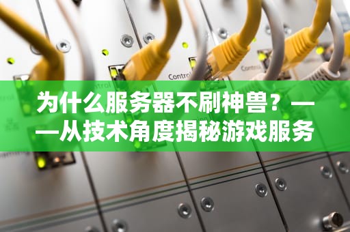为什么服务器不刷神兽？——从技术角度揭秘游戏服务器的秘密