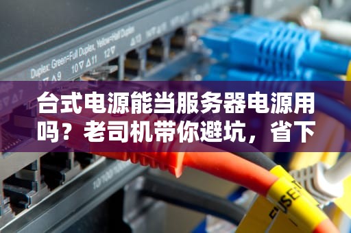 台式电源能当服务器电源用吗？老司机带你避坑，省下5000块学费！